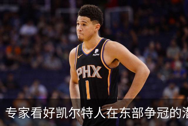 专家看好凯尔特人在东部争冠的潜力