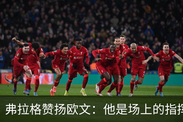 弗拉格赞扬欧文：他是场上的指挥官，帮助队友理解比赛