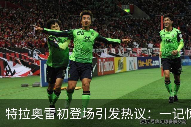 特拉奥雷初登场引发热议：一记惊人乌龙掀起波澜